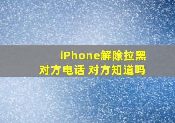 iPhone解除拉黑对方电话 对方知道吗